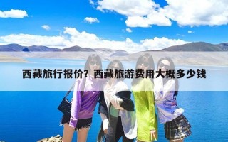 西藏旅行报价？西藏旅游费用大概多少钱