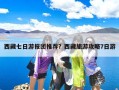 西藏七日游报团推荐？西藏旅游攻略7日游