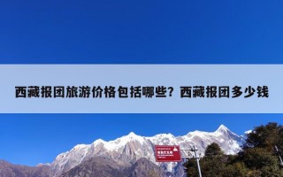 西藏报团旅游价格包括哪些？西藏报团多少钱