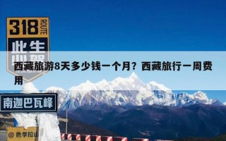 西藏旅游8天多少钱一个月？西藏旅行一周费用