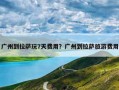 广州到拉萨玩7天费用？广州到拉萨旅游费用