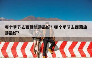 哪个季节去西藏旅游最好？哪个季节去西藏旅游最好?