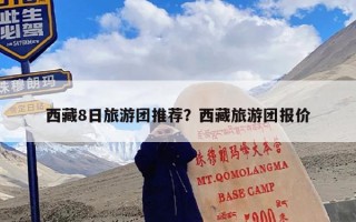 西藏8日旅游团推荐？西藏旅游团报价