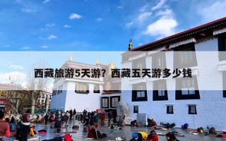 西藏旅游5天游？西藏五天游多少钱