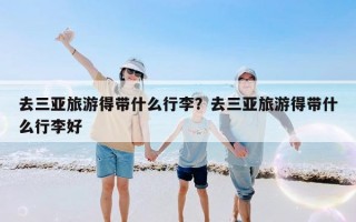 去三亚旅游得带什么行李？去三亚旅游得带什么行李好