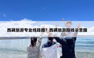 西藏旅游专业线路图？西藏旅游路线示意图