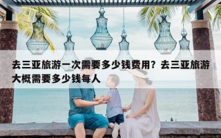 去三亚旅游一次需要多少钱费用？去三亚旅游大概需要多少钱每人