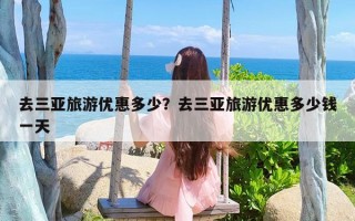 去三亚旅游优惠多少？去三亚旅游优惠多少钱一天