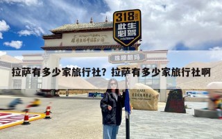 拉萨有多少家旅行社？拉萨有多少家旅行社啊