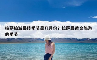 拉萨旅游最佳季节是几月份？拉萨最适合旅游的季节