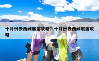 十月份去西藏旅游攻略？十月份去西藏旅游攻略