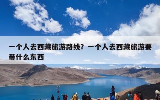 一个人去西藏旅游路线？一个人去西藏旅游要带什么东西