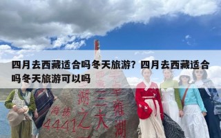 四月去西藏适合吗冬天旅游？四月去西藏适合吗冬天旅游可以吗