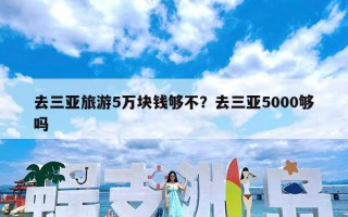 去三亚旅游5万块钱够不？去三亚5000够吗