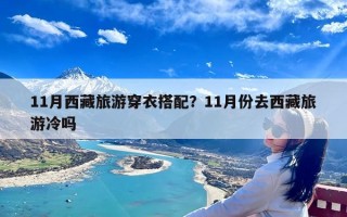 11月西藏旅游穿衣搭配？11月份去西藏旅游冷吗