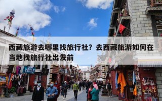 西藏旅游去哪里找旅行社？去西藏旅游如何在当地找旅行社出发前