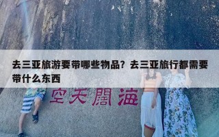 去三亚旅游要带哪些物品？去三亚旅行都需要带什么东西