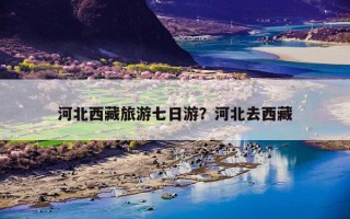 河北西藏旅游七日游？河北去西藏