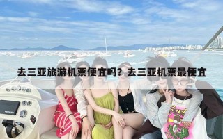 去三亚旅游机票便宜吗？去三亚机票最便宜