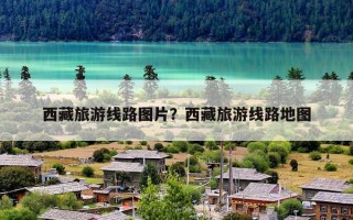 西藏旅游线路图片？西藏旅游线路地图