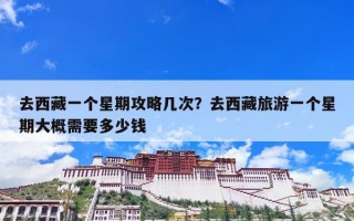 去西藏一个星期攻略几次？去西藏旅游一个星期大概需要多少钱