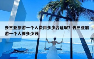 去三亚旅游一个人费用多少合适呢？去三亚旅游一个人要多少钱