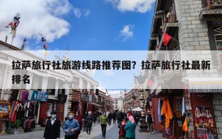 拉萨旅行社旅游线路推荐图？拉萨旅行社最新排名