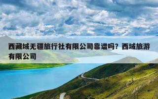 西藏域无疆旅行社有限公司靠谱吗？西域旅游有限公司