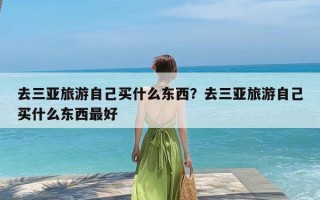 去三亚旅游自己买什么东西？去三亚旅游自己买什么东西最好