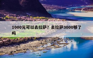 1000元可以去拉萨？去拉萨3000够了吗