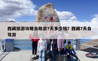 西藏旅游攻略自助游7天多少钱？西藏7天自驾游