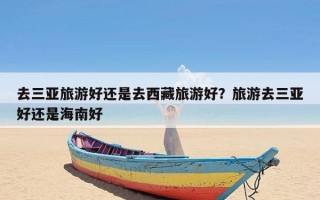 去三亚旅游好还是去西藏旅游好？旅游去三亚好还是海南好