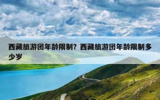 西藏旅游团年龄限制？西藏旅游团年龄限制多少岁