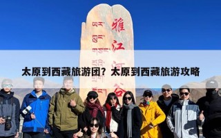 太原到西藏旅游团？太原到西藏旅游攻略