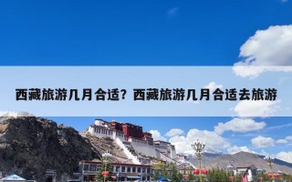 西藏旅游几月合适？西藏旅游几月合适去旅游