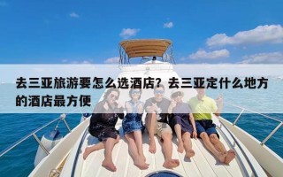 去三亚旅游要怎么选酒店？去三亚定什么地方的酒店最方便