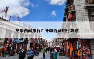 冬季西藏旅行？冬季西藏旅行攻略