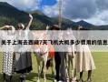 关于上海去西藏7天飞机大概多少费用的信息