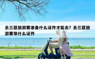 去三亚旅游要准备什么证件才能去？去三亚旅游要带什么证件