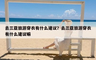 去三亚旅游穿衣有什么建议？去三亚旅游穿衣有什么建议嘛