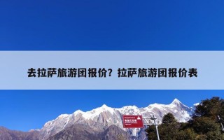 去拉萨旅游团报价？拉萨旅游团报价表