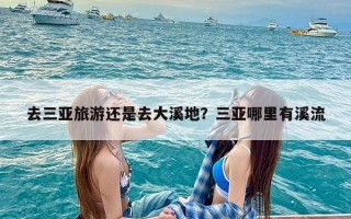 去三亚旅游还是去大溪地？三亚哪里有溪流