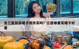 去三亚旅游裙子夜市买吗？三亚哪里买裙子好看