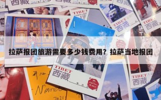 拉萨报团旅游需要多少钱费用？拉萨当地报团