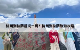 杭州到拉萨游玩一周？杭州到拉萨旅游攻略