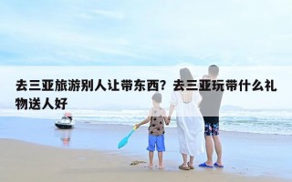 去三亚旅游别人让带东西？去三亚玩带什么礼物送人好