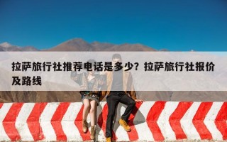 拉萨旅行社推荐电话是多少？拉萨旅行社报价及路线