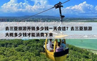 去三亚旅游开销多少钱一天合适？去三亚旅游大概多少钱才能消费下来