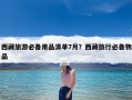 西藏旅游必备用品清单7月？西藏旅行必备物品