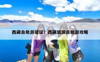 西藏自助游建议？西藏旅游自助游攻略